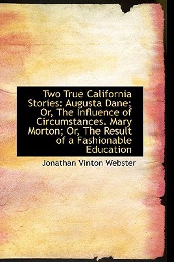 two true california stories: augusta dane; or, the influence of circumstances. mary morton; or, the