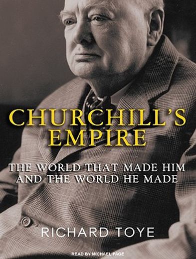 churchill´s empire,the world that made him and the world he made