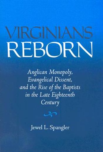virginia´s reborn,anglican monopoly, evangelical dissent, and the rise of baptists in the late eighteenth century