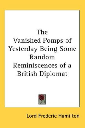 the vanished pomps of yesterday being some random reminiscences of a british diplomat