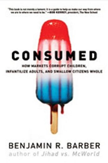consumed,how markets corrupt children, infantilize adults, and swallow citizens whole