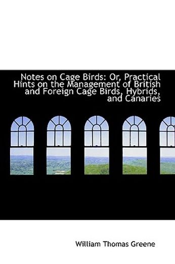 notes on cage birds: or, practical hints on the management of british and foreign cage birds, hybrid