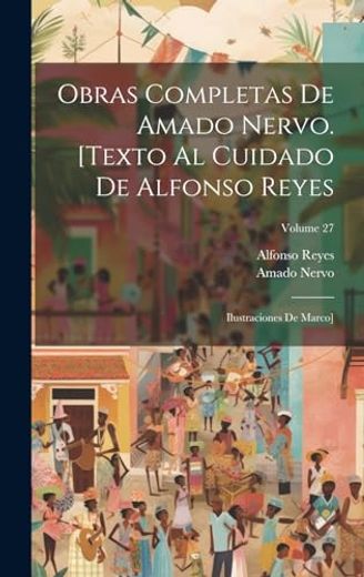 Obras Completas de Amado Nervo. [Texto al Cuidado de Alfonso Reyes; Ilustraciones de Marco]; Volume 27