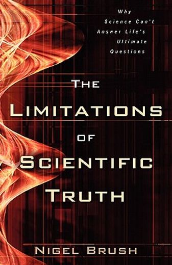 the limitations of scientific truth: why science can ` t answer life ` s ultimate questions (en Inglés)