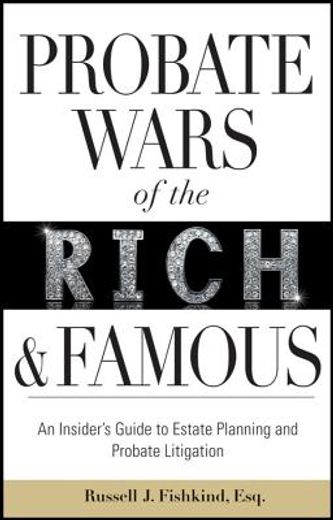 probate wars of the rich & famous,an insider`s guide to estate planning and probate litigation