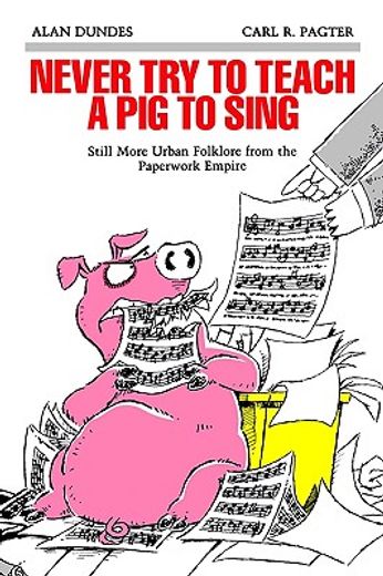 never try to teach a pig to sing,still more urban folklore from the paperwork empire