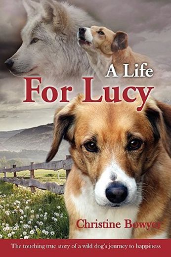 a life for lucy,the touching true story of a wild dog´s journey to happiness