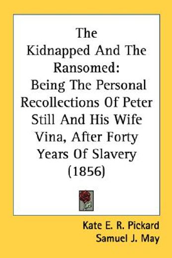 the kidnapped and the ransomed,being the personal recollections of peter still and his wife vina, after forty years of slavery