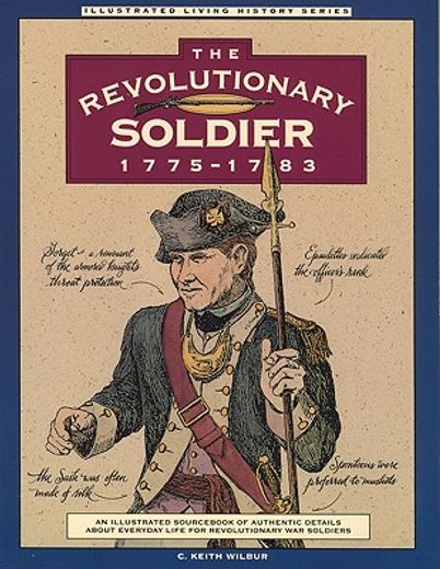 the revolutionary soldier 1775-1783,an illustrated sourc of authentic details about everyday life for revolutionary war soldiers