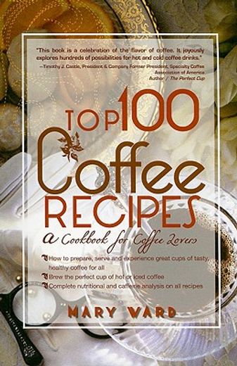 top 100 coffee recipes,how to prepare, serve & experience tasty & healthy coffee for all occasions (en Inglés)