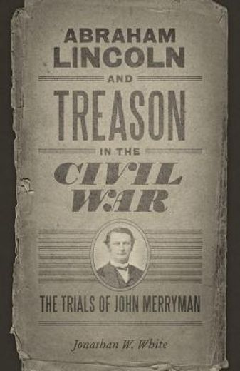 abraham lincoln and treason in the civil war: the trials of john merryman (en Inglés)