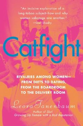 catfight,rivalries among women--from diets to dating, from the boardroom to the delivery room (en Inglés)
