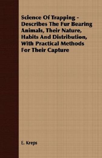 science of trapping,describes the fur bearing animals, their nature, habits and distribution, with practical methods for (en Inglés)