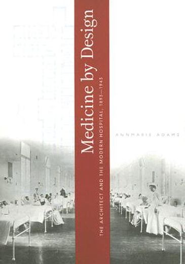 medicine by design,the architect and the modern hospital, 1893-1943