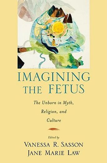 imagining the fetus,the unborn in myth, religion, and culture