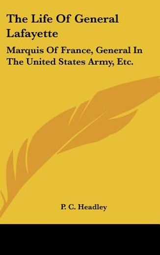 the life of general lafayette,marquis of france, general in the united states army, etc