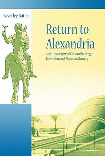 Return to Alexandria: An Ethnography of Cultural Heritage Revivalism and Museum Memory (en Inglés)