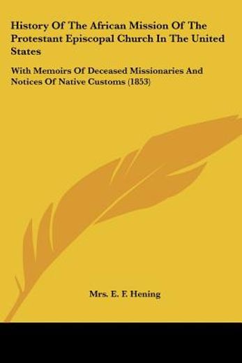 history of the african mission of the protestant episcopal church in the united states,with memoirs of deceased missionaries and notices of native customs