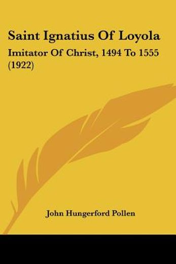 saint ignatius of loyola,imitator of christ, 1494 to 1555, 1922