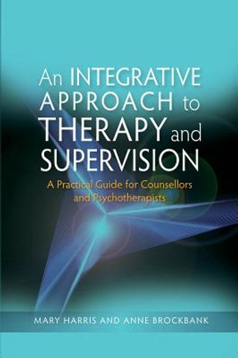An Integrative Approach to Therapy and Supervision: A Practical Guide for Counsellors and Psychotherapists (in English)