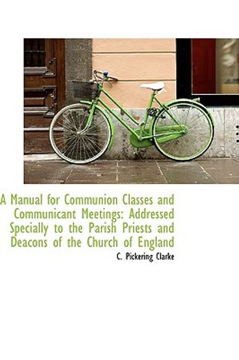 a manual for communion classes and communicant meetings: addressed specially to the parish priests a