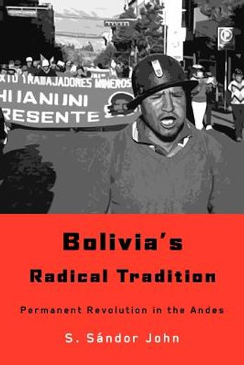 bolivia ` s radical tradition: permanent revolution in the andes (en Inglés)