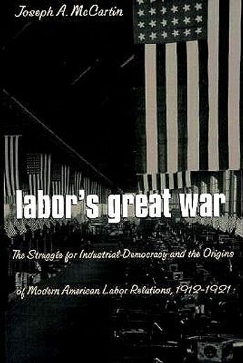 labor´s great war,the struggle for industrial democracy and the transformation of the american workplace, 1912-1921