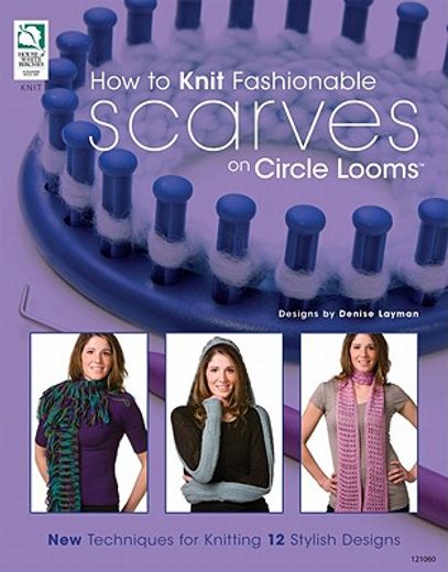 how to knit fashionable scarves on a circle loom,new techniques for knitting 12 stylish designs