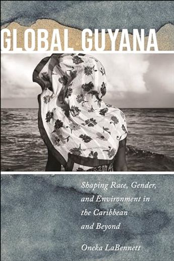 Global Guyana: Shaping Race, Gender, and Environment in the Caribbean and Beyond (in English)