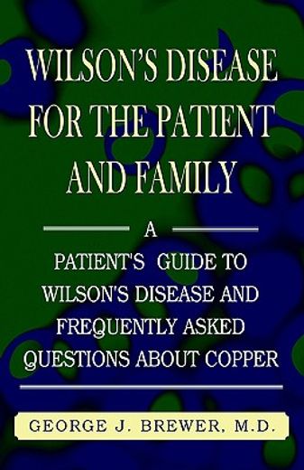 wilson´s disease for the patient and family,a patient´s guide to wilson´s disease and frequently asked questions about copper (en Inglés)