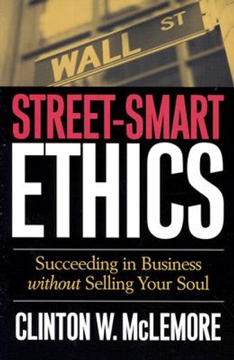 street-smart ethics: succeeding in business without selling your soul
