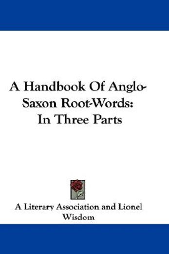 a handbook of anglo-saxon root-words,in three parts