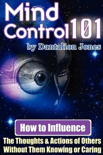 mind control 101,how to influence the thoughts and actions of others without them knowing or caring (en Inglés)
