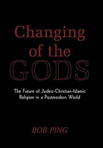 changing of the gods,the future of judeo-christian-islamic religion in a postmodern world