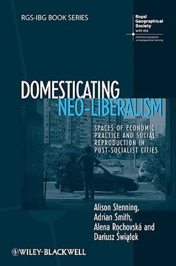 Domesticating Neo-Liberalism: Spaces of Economic Practice and Social Reproduction in Post-Socialist Cities (en Inglés)