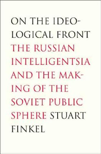 on the ideological front,the russian intelligentsia and the making of the soviet public sphere