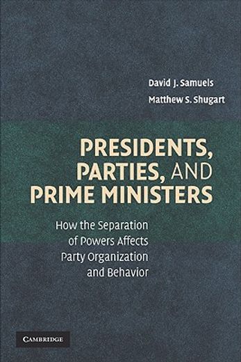 presidents, parties, and prime ministers,how the separation of powers affects party organization and behavior