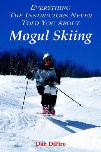 everything the instructors never told you about mogul skiing (en Inglés)