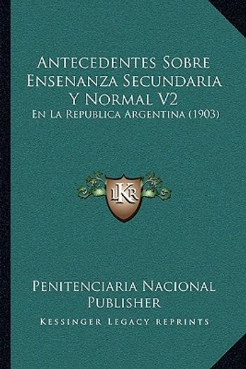 antecedentes sobre ensenanza secundaria y normal v2: en la republica argentina (1903)