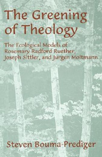the greening of theology,the ecological models of rosemary radford ruether, joseph sittler, and juergen moltmann