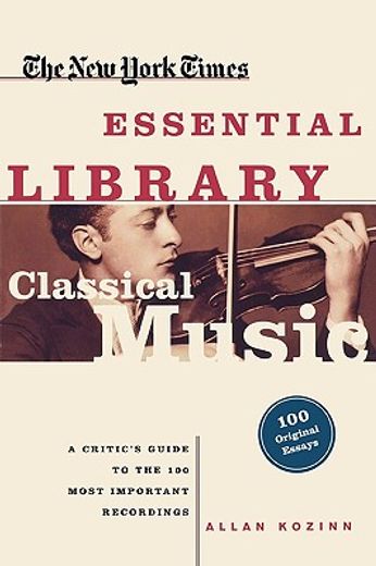 the new york times essential library, classical music,a critic´s guide to the 100 most important recordings (en Inglés)