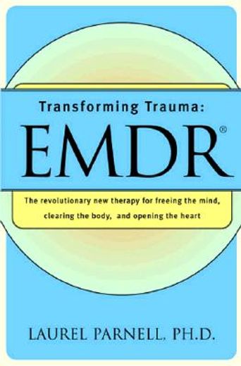 transforming trauma,emdr : the revolutionary new therapy for freeing the mind, clearing the body, and opening the heart (en Inglés)