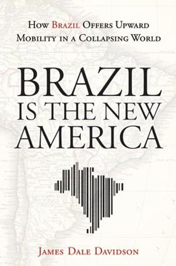 brazil is the new america,how brazil offers upward mobility in a collapsing world (en Inglés)