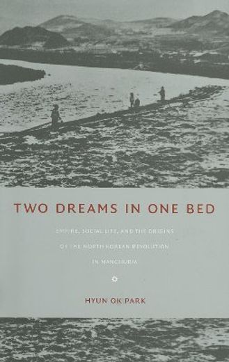 two dreams in one bed,empire, social life, and the origins of the north korean revolution in manchuria