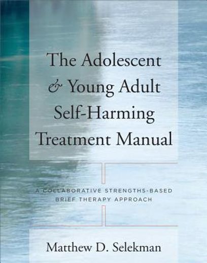 the adolescent & young adult self-harming treatment manual,a collaborative strengths-based brief therapy approach (en Inglés)