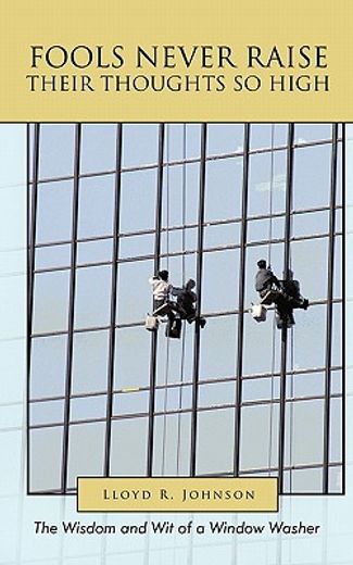 fools never raise their thoughts so high,the wisdom and wit of a window washer