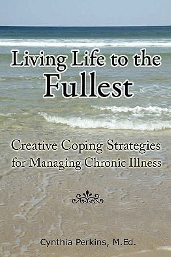 living life to the fullest,creative coping strategies for managing chronic illness (en Inglés)