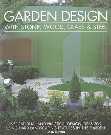 Garden Design with Stone, Wood, Glass & Steel: Inspirational and Practical Design Ideas for Using Hard Landscaping Features in the Garden (in English)