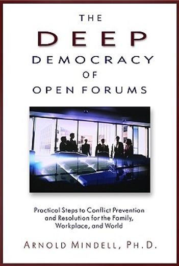 the deep democracy of open forums,practical steps to conflict prevention and resolution for the family, workplace, and world