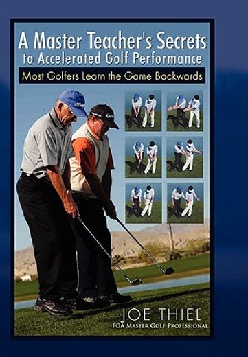 a master teacher`s secrets to accelerated golf performance,most golfers learn the game backwards (en Inglés)